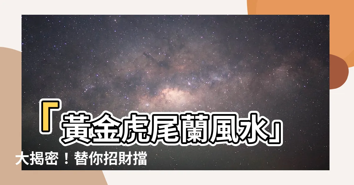 【黃金虎尾蘭風水】「黃金虎尾蘭風水」大揭密！替你招財擋煞，護宅生財的秘訣！