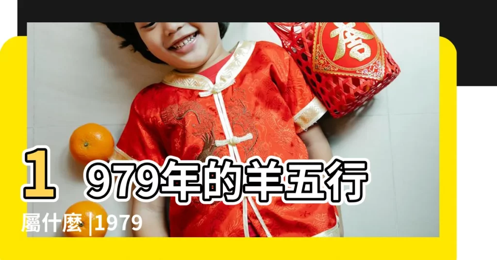 1979年的羊五行屬什麼 |1979年屬羊是什麼命五行屬什麼 |79年出生五行屬什麼 |【1979生肖五行】