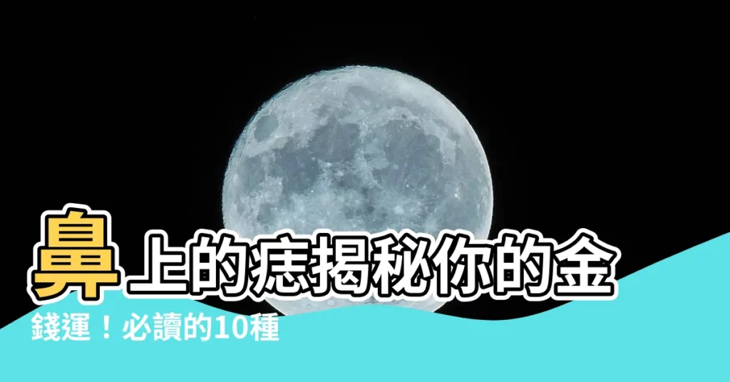 【鼻上的痣】鼻上的痣揭秘你的金錢運！必讀的10種鼻上痣解析