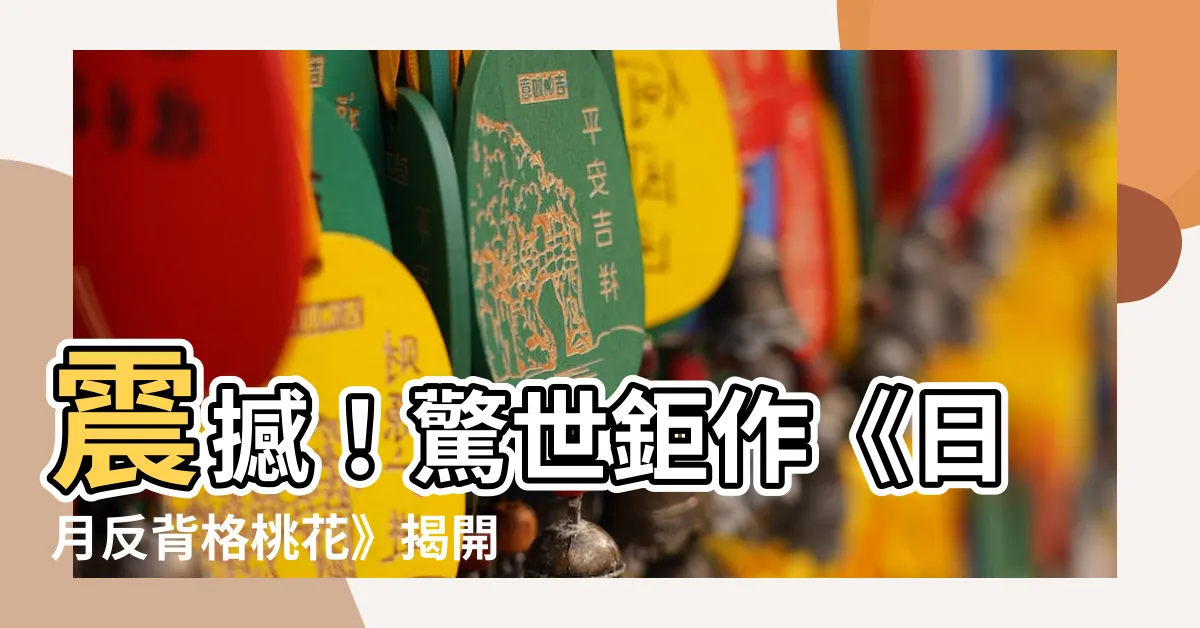 【日月反背格桃花】震撼！驚世鉅作《日月反背格桃花》揭開人生迷局！