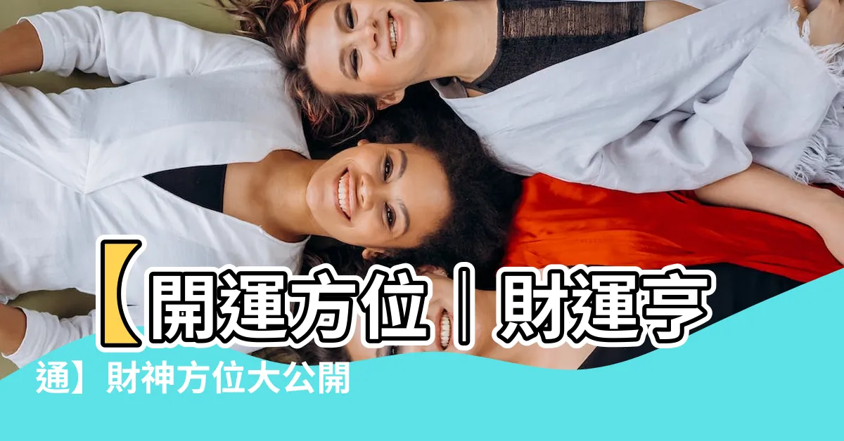 【方位 運勢】【開運方位｜財運亨通】財神方位大公開！正月十四搶賺錢財