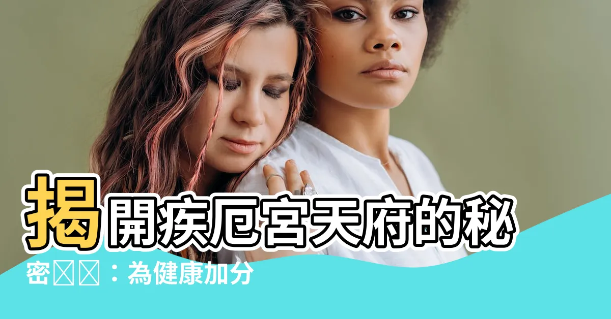 【疾厄宮天府】揭開疾厄宮天府的秘密❤️：為健康加分的守護星