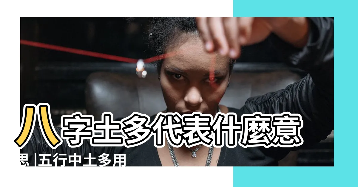 【五行土太多】八字土多代表什麼意思 |五行中土多用什麼來補救 |五行土太多要注意怎麼調理 |