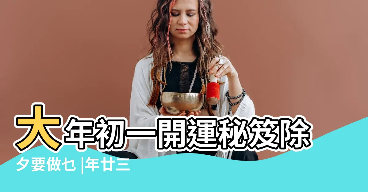 【新年禁忌】大年初一開運秘笈除夕要做乜 |年廿三至元宵新正頭宜忌 |23項事要避開做錯成年有黴氣 |