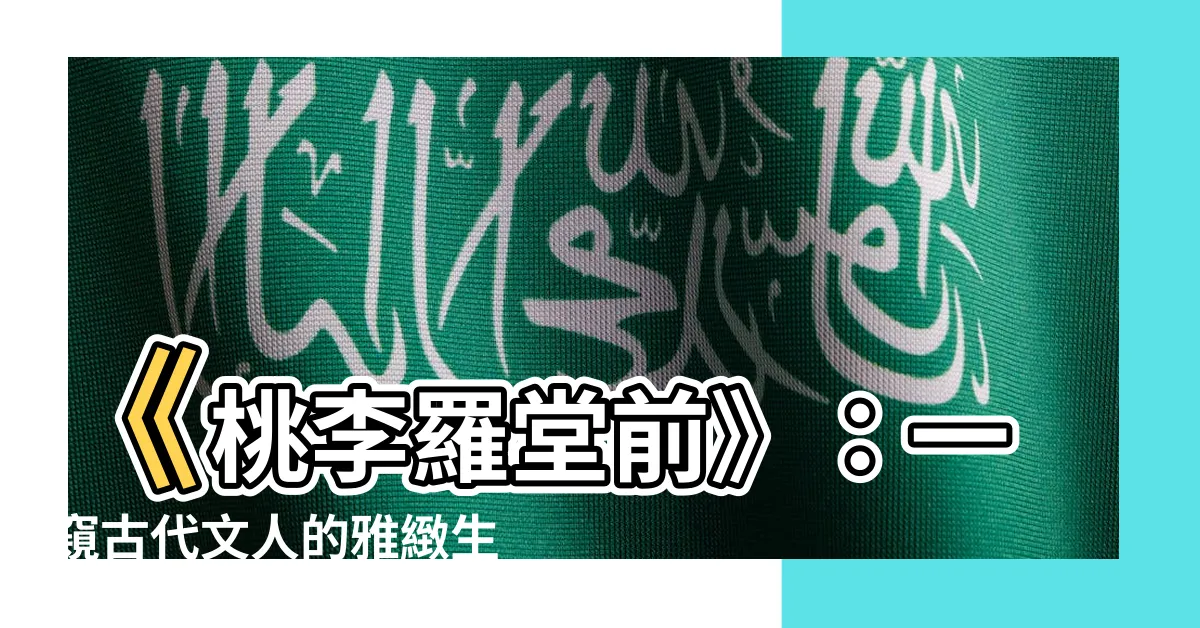 【桃李羅堂前】《桃李羅堂前》：一窺古代文人的雅緻生活