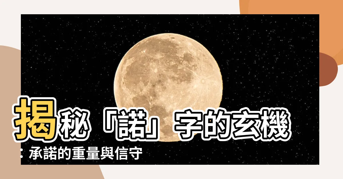 【諾的意思】揭秘「諾」字的玄機：承諾的重量與信守的意義