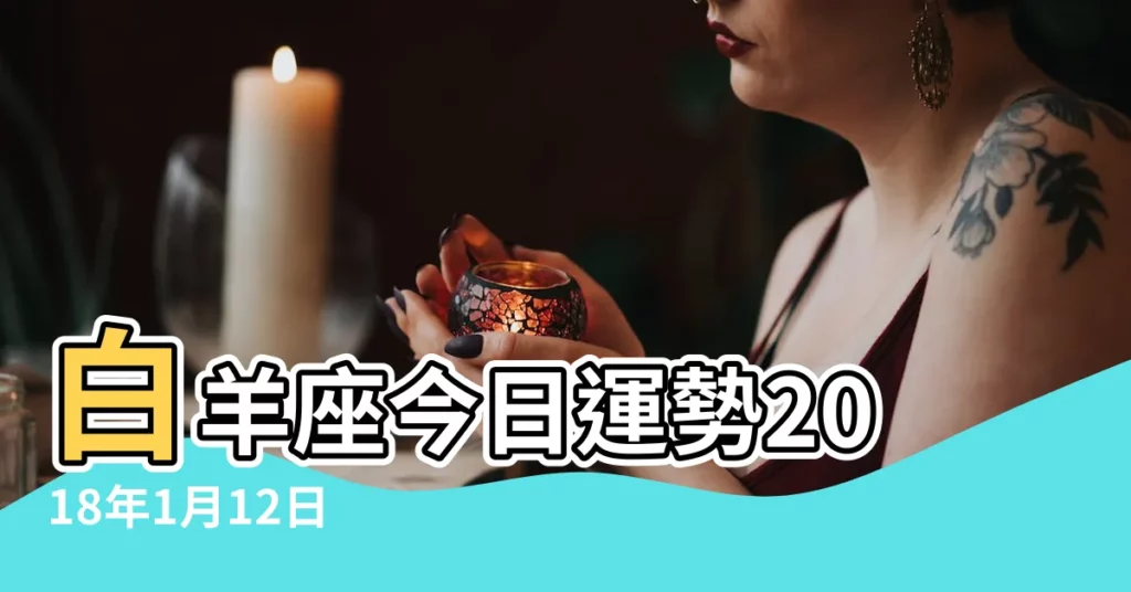 白羊座今日運勢2018年1月12日 |白羊座2018年1月12日運勢 |白羊座2018年01月12日運勢 |【白羊2018年1月12日運勢】
