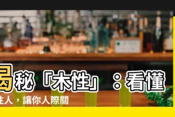 【木性】揭秘「木性」：看懂木性人，讓你人際關係更順暢