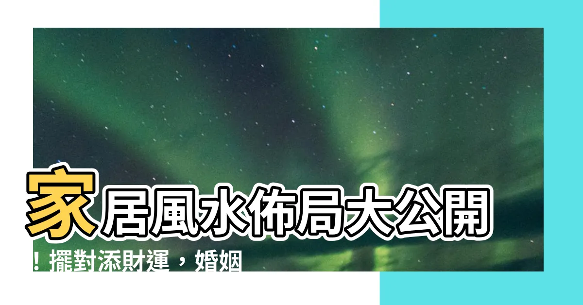 【家居風水擺設】家居風水佈局大公開！擺對添財運，婚姻美滿財源滾滾來！