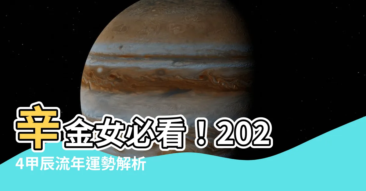 【辛金女2024】辛金女必看！2024甲辰流年運勢解析