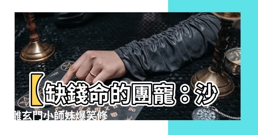【缺錢命】【缺錢命的團寵：沙雕玄門小師妹爆笑修仙之旅】