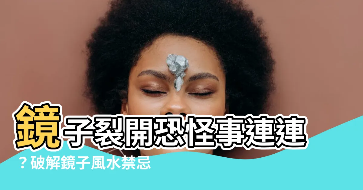【鏡子裂掉】鏡子裂開恐怪事連連？破解鏡子風水禁忌，驚人的後果別忽視