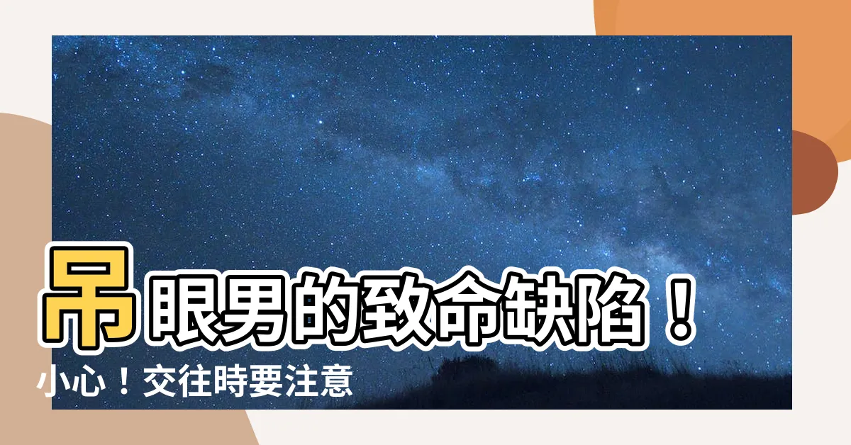 【吊眼男】吊眼男的致命缺陷！小心！交往時要注意這點！