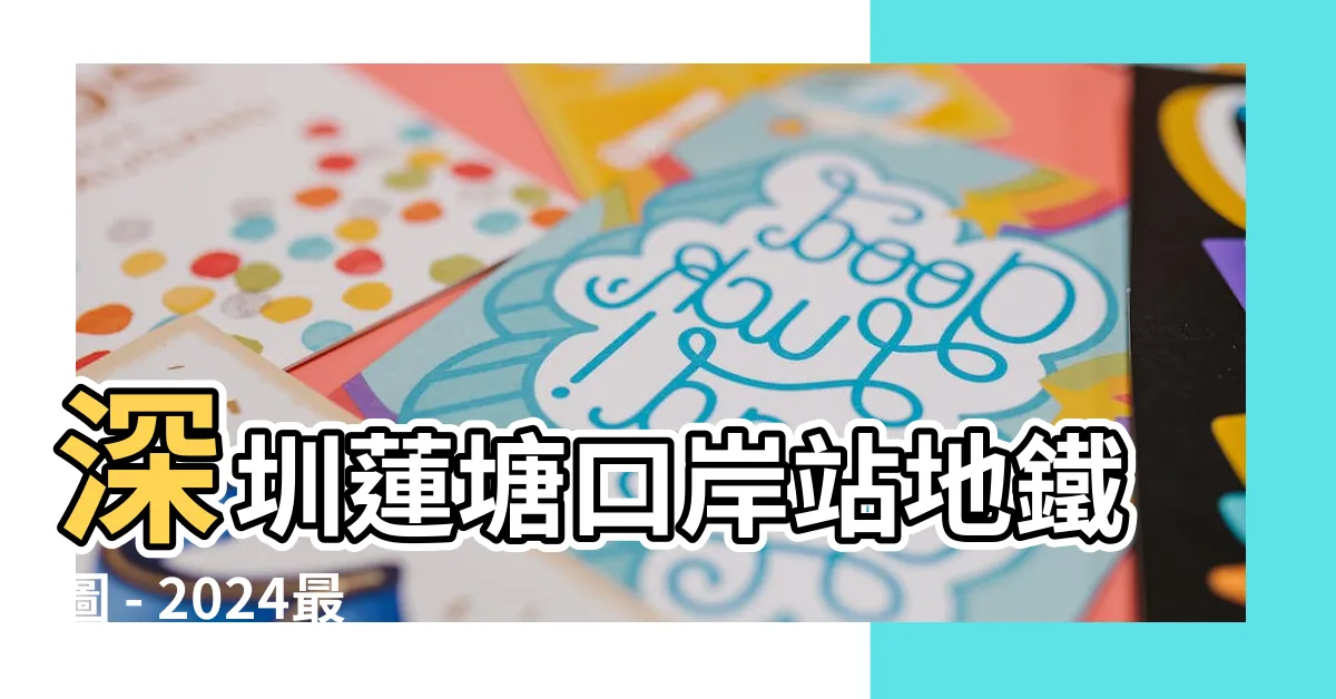 【蓮塘口岸站地鐵圖】深圳蓮塘口岸站地鐵圖 - 2024最新線路圖及路線詳細資訊