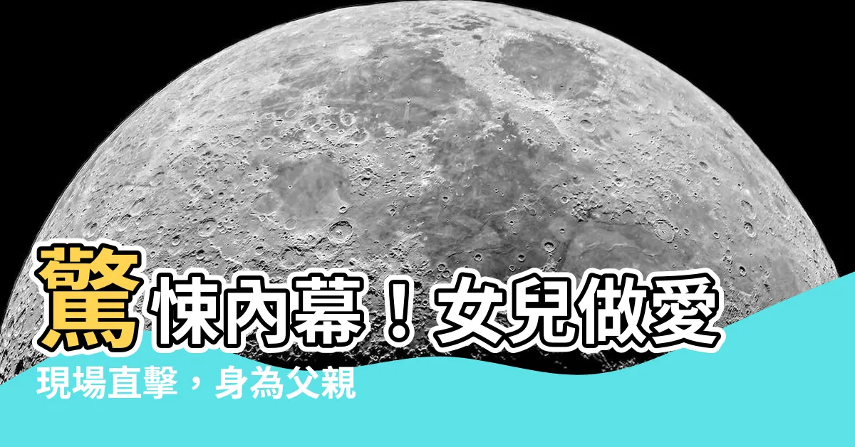 【女兒做愛】驚悚內幕！女兒做愛現場直擊，身為父親的反應大曝光