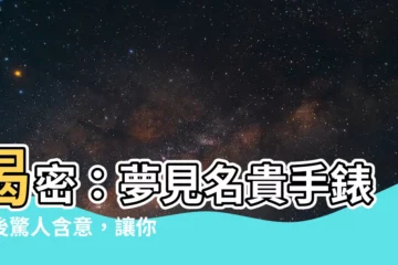 【夢見名貴手錶】揭密：夢見名貴手錶背後驚人含意，讓你不寒而慄！