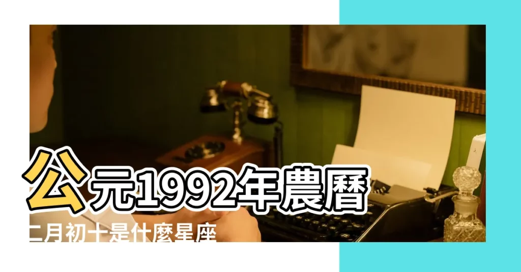 公元1992年農曆二月初十是什麼星座 |1992年12月10日是什麼星座 |1992年12月10日是什麼星座 |【農曆1992年十二月初十星座】