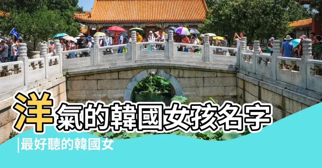 洋氣的韓國女孩名字 |最好聽的韓國女生名字 |女孩姓名起名字大全 |【韓國女生的姓名有哪些】