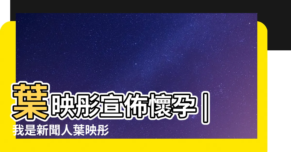 【葉映彤身高】葉映彤宣佈懷孕 |我是新聞人葉映彤 |初老浮現 |