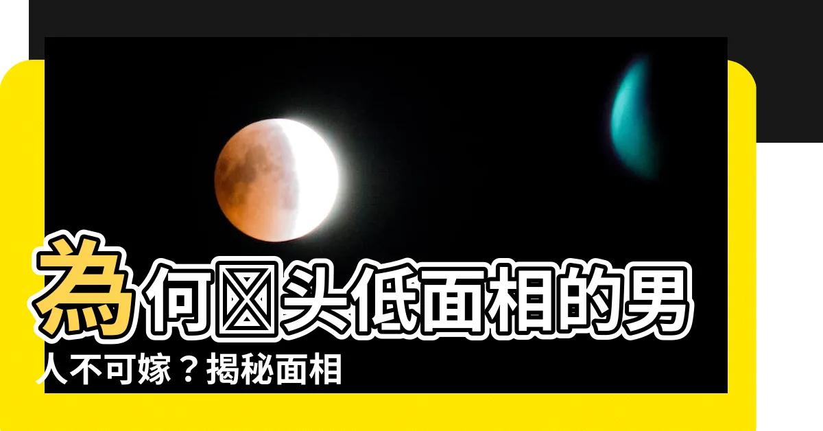 【額頭低面相】為何額頭低面相的男人不可嫁？揭秘面相特徵，抓住福運的關鍵！