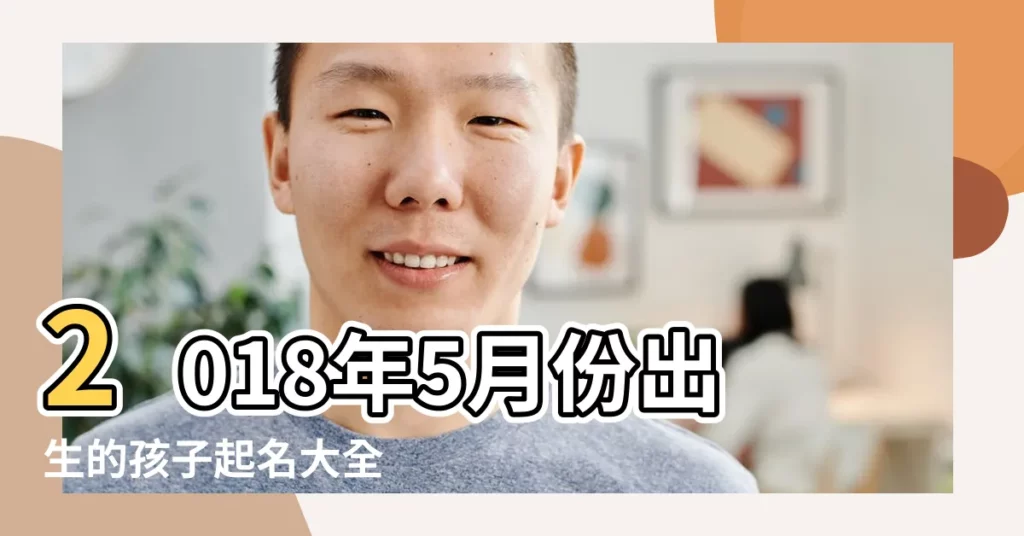 2018年5月份出生的孩子起名大全 |2018年5月份出生小孩叫什麼名子 |2018年5月份出生的孩子取名推薦 |【2018年5月份小孩起名】