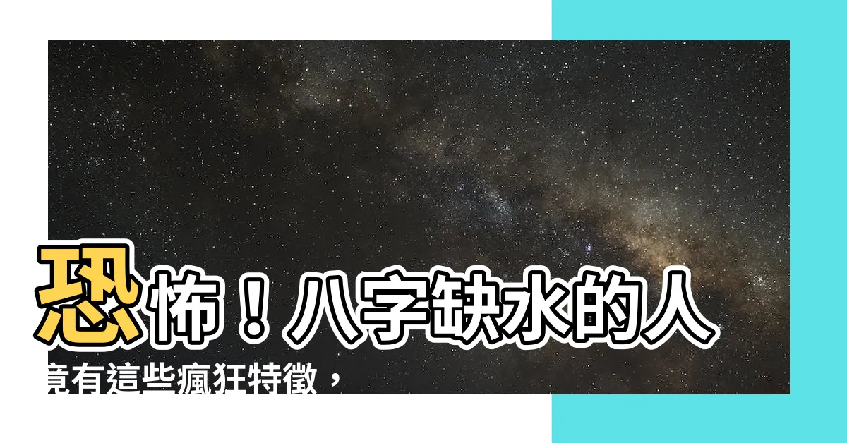 【八字缺水的人】恐怖！八字缺水的人竟有這些瘋狂特徵，超衝擊的補水方法大公開！