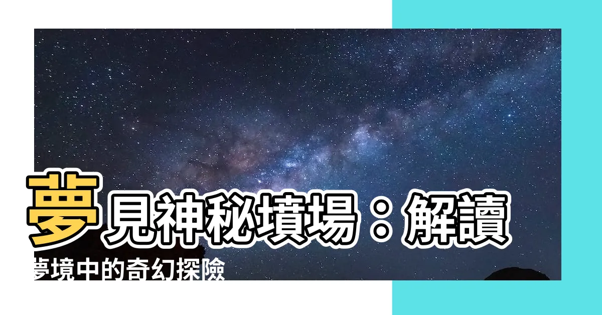 【夢見去墳場】夢見神秘墳場：解讀夢境中的奇幻探險