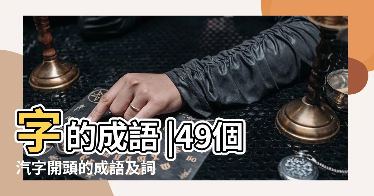 【汽成語】字的成語 |49個汽字開頭的成語及詞語 |帶有汽字的成語 |