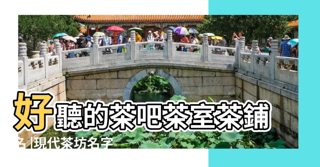 好聽的茶吧茶室茶鋪名 |現代茶坊名字有內涵的 |響亮的茶樓名字大全 |【具有寓意現代茶坊名字】