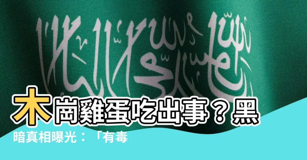 【木崗雞蛋有毒嗎】木崗雞蛋吃出事？黑暗真相曝光：「有毒雞蛋」暗藏其中！