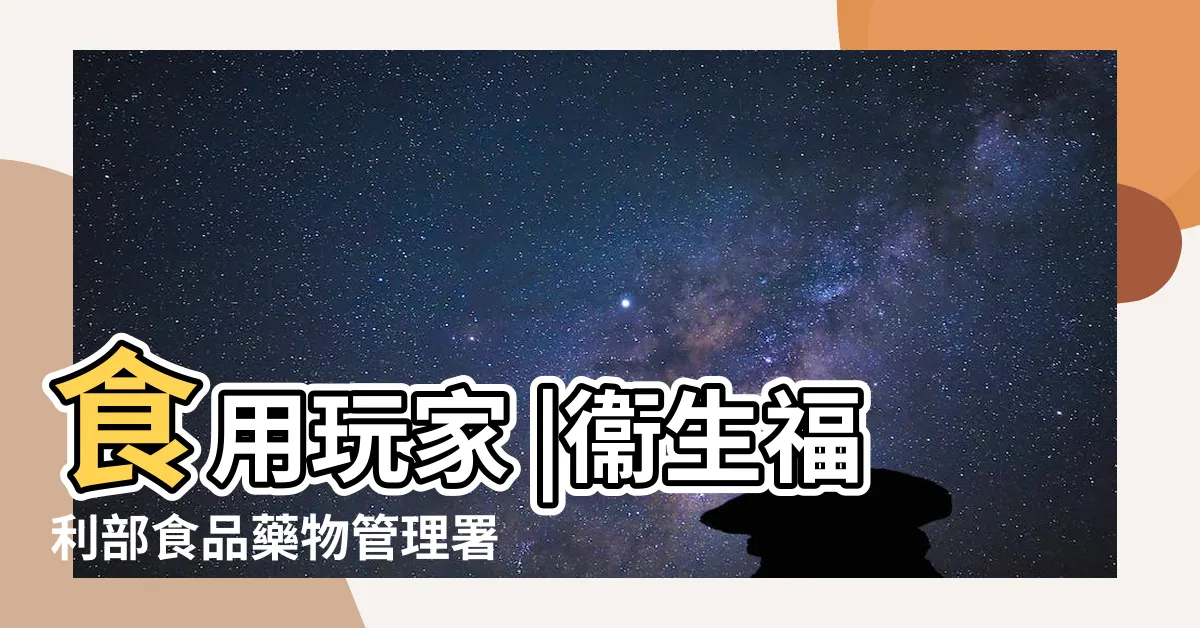 【時要屬】食用玩家 |衞生福利部食品藥物管理署 |衞生福利部食品藥物管理署 |