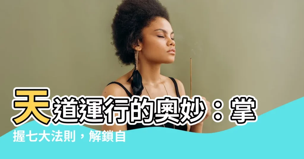 【天道運行】天道運行的奧妙：掌握七大法則，解鎖自在人生！