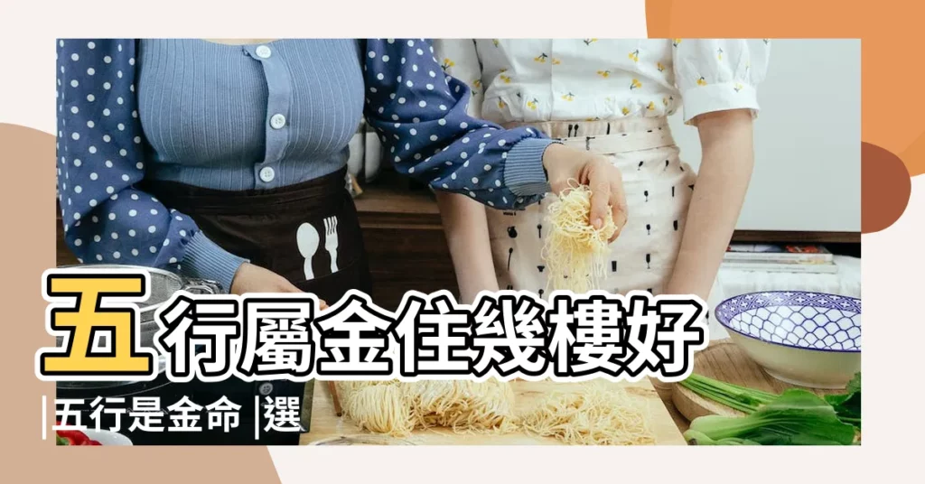 五行屬金住幾樓好 |五行是金命 |選什麼樓層好 |【五行屬金的買房買幾樓好】