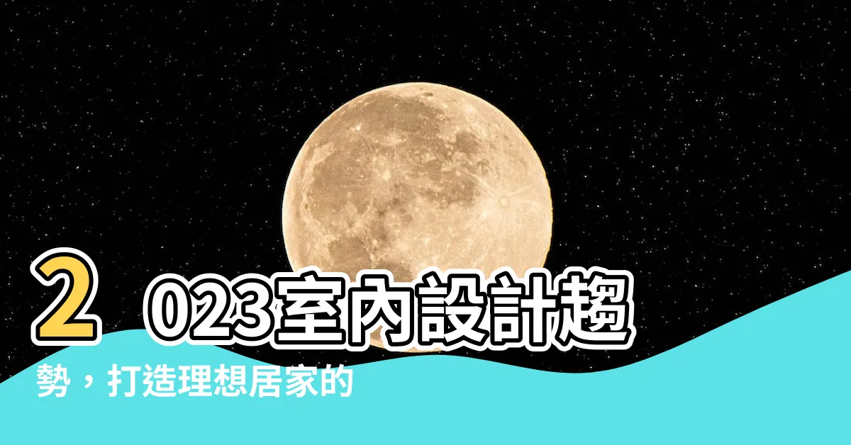 【2023室內設計趨勢】2023室內設計趨勢，打造理想居家的秘訣