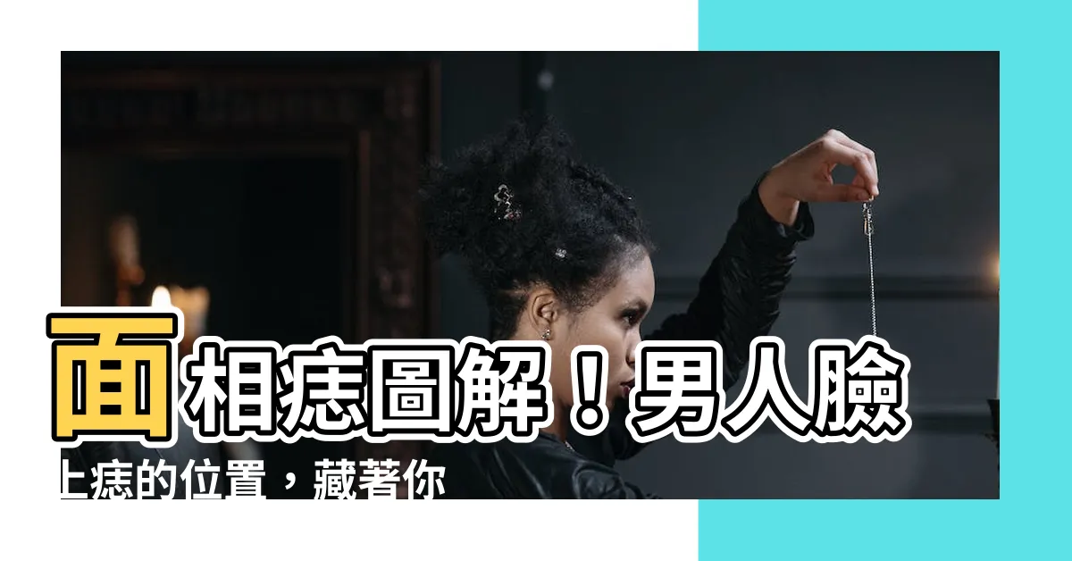【男面相痣圖】面相痣圖解！男人臉上痣的位置，藏著你的一生運勢