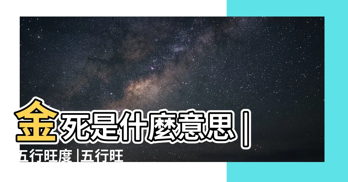 【五行旺度】金死是什麼意思 |五行旺度 |五行旺度中火旺 |