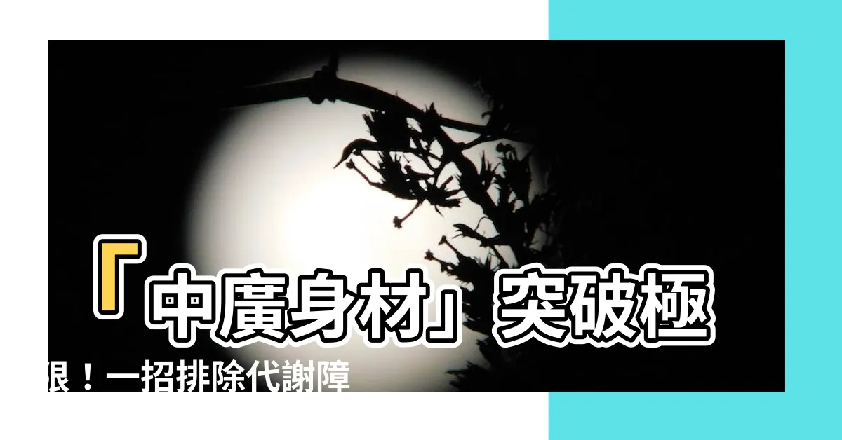 【中廣身材】「中廣身材」突破極限！一招排除代謝障礙、瘦身無極限！