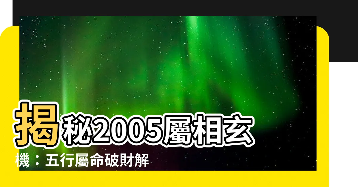 【2005屬相】揭秘2005屬相玄機：五行屬命破財解惑