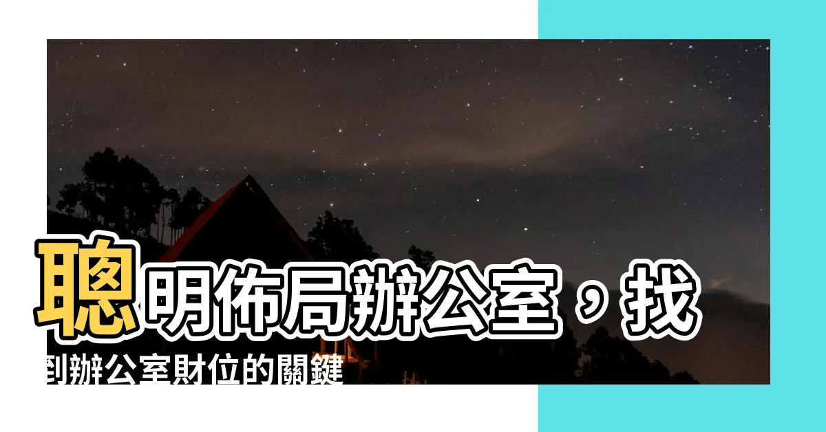 【辦公室財位在哪】聰明佈局辦公室，找到辦公室財位的關鍵