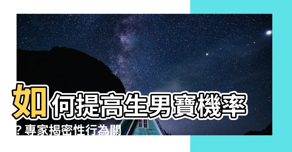 【生男寶】如何提高生男寶機率？專家揭密性行為關鍵與迷思