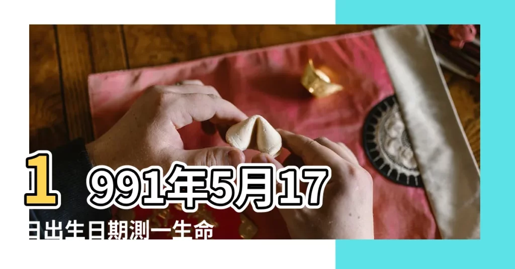 1991年5月17日出生日期測一生命運 |生日測試性格 |出生日期1991年5月17日測命運 |【1991年陽曆5月17日申時出生的命運】