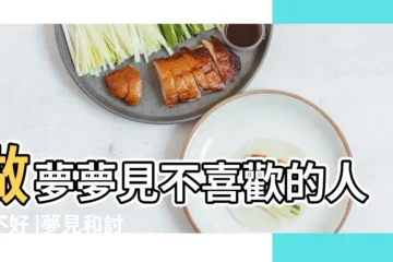 【夢見我不喜歡的人到我家吃飯】做夢夢見不喜歡的人好不好 |夢見和討厭的人吃飯 |夢見請討厭的人吃飯 |