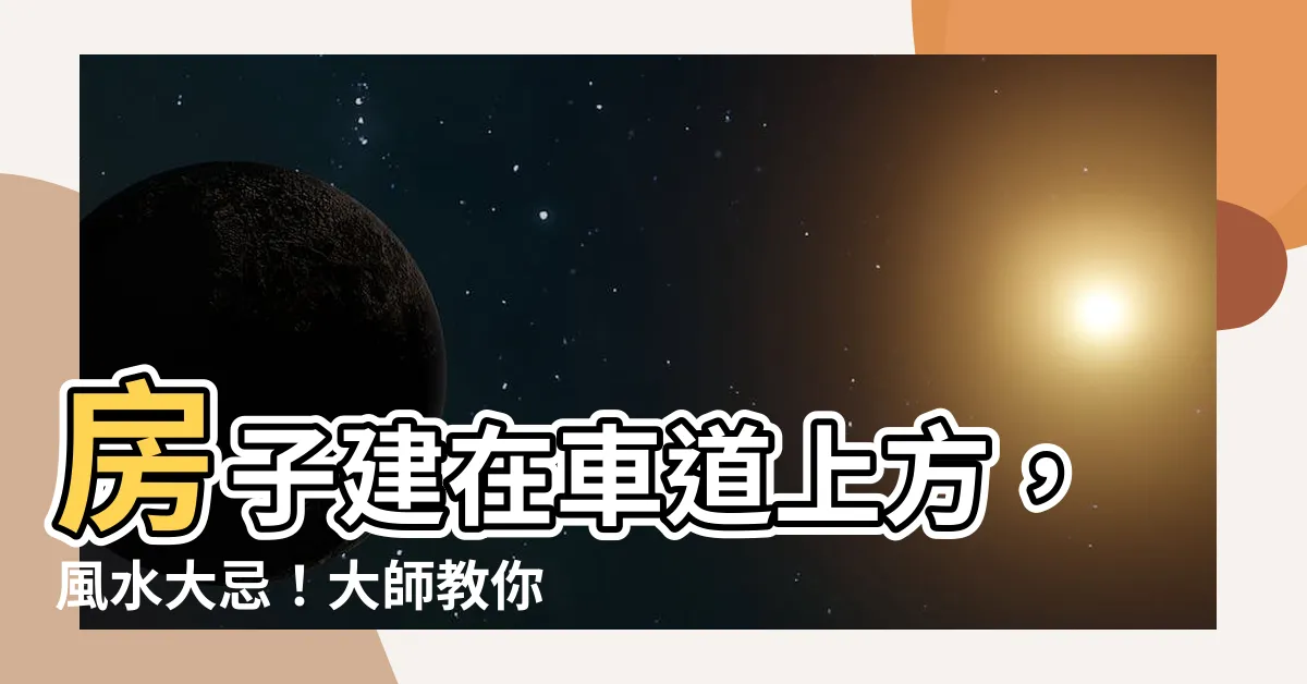 【房子在車道上方 風水】房子建在車道上方，風水大忌！大師教你用「這個」反射化煞