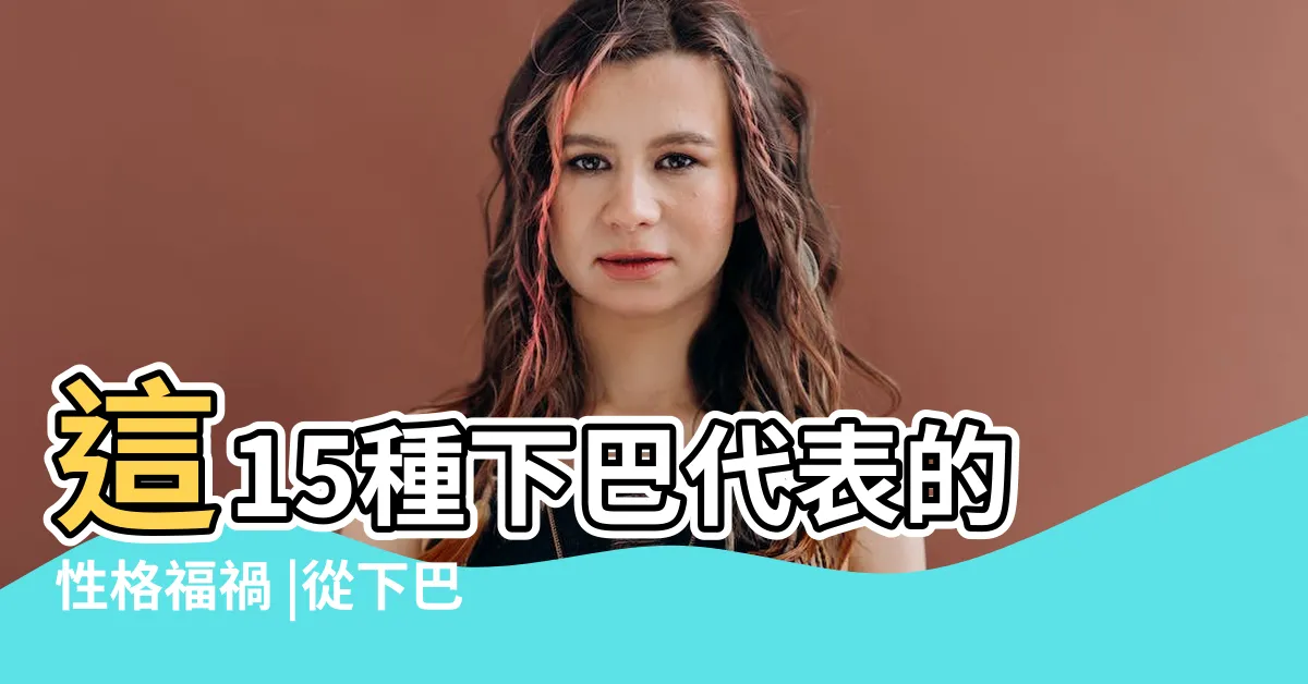 【面相下巴】這15種下巴代表的性格福禍 |從下巴看你是否天生大富大貴命 |你屬於哪種 |