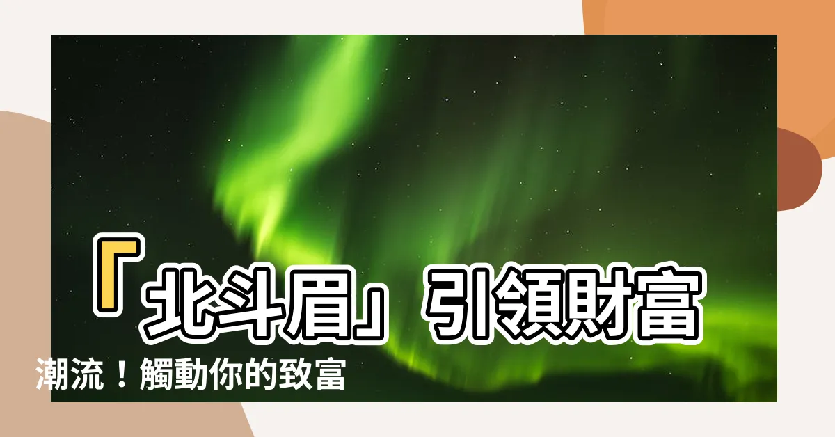 【北斗眉】「北斗眉」引領財富潮流！觸動你的致富契機！