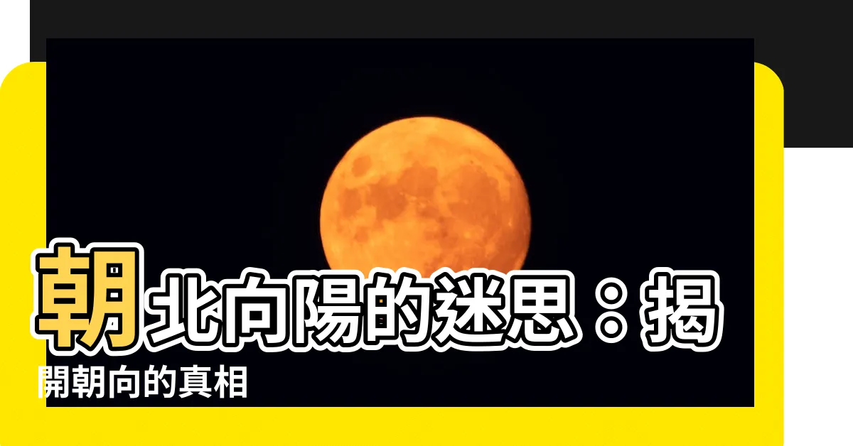 【朝北向陽】朝北向陽的迷思：揭開朝向的真相