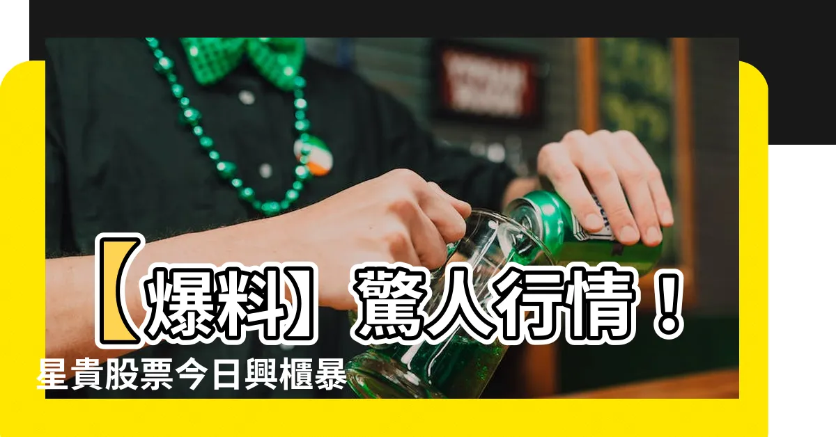 【星貴】【爆料】驚人行情！星貴股票今日興櫃暴漲，財富狂飆高！