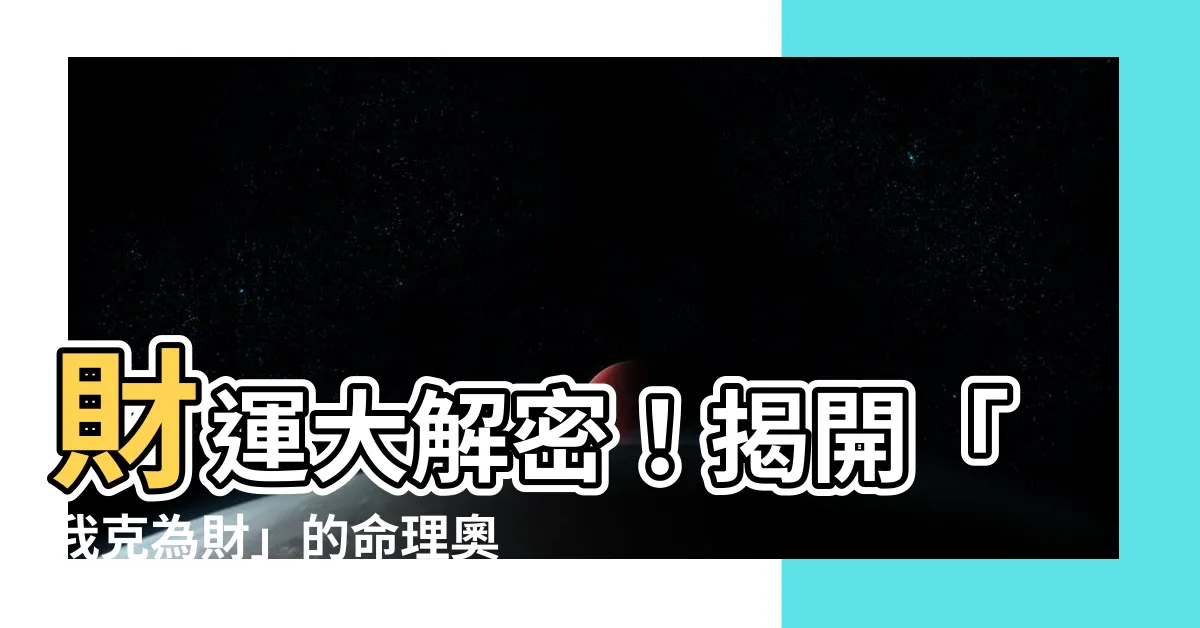 【我克為財】財運大解密！揭開「我克為財」的命理奧秘
