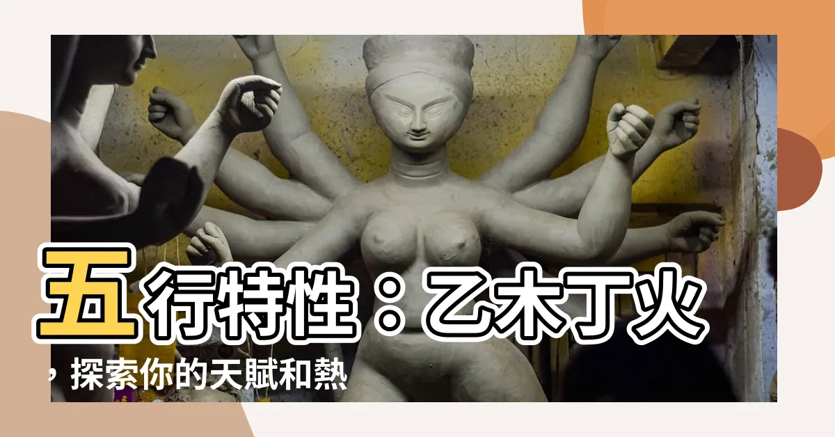 【乙木丁火】五行特性：乙木丁火，探索你的天賦和熱情