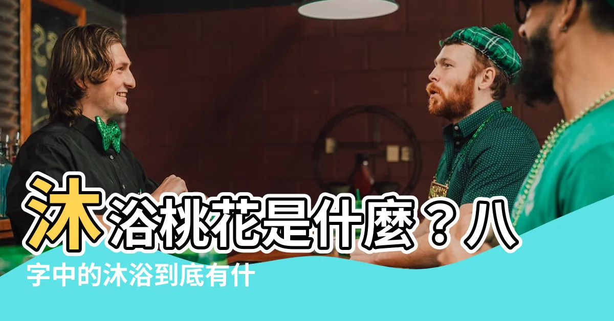 【沐浴桃花八字】沐浴桃花是什麼?八字中的沐浴到底有什麼含義?